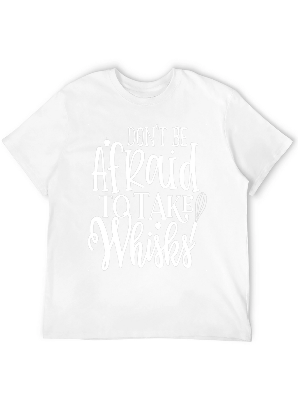 Dont Be Afraid to Take Whisks T-Shirt