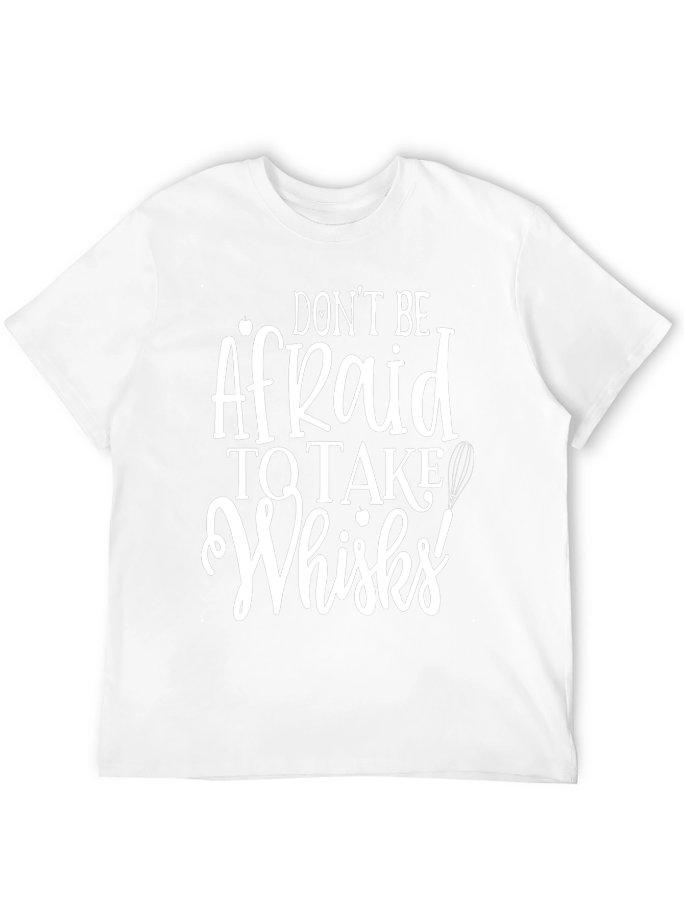 Dont Be Afraid to Take Whisks T-Shirt