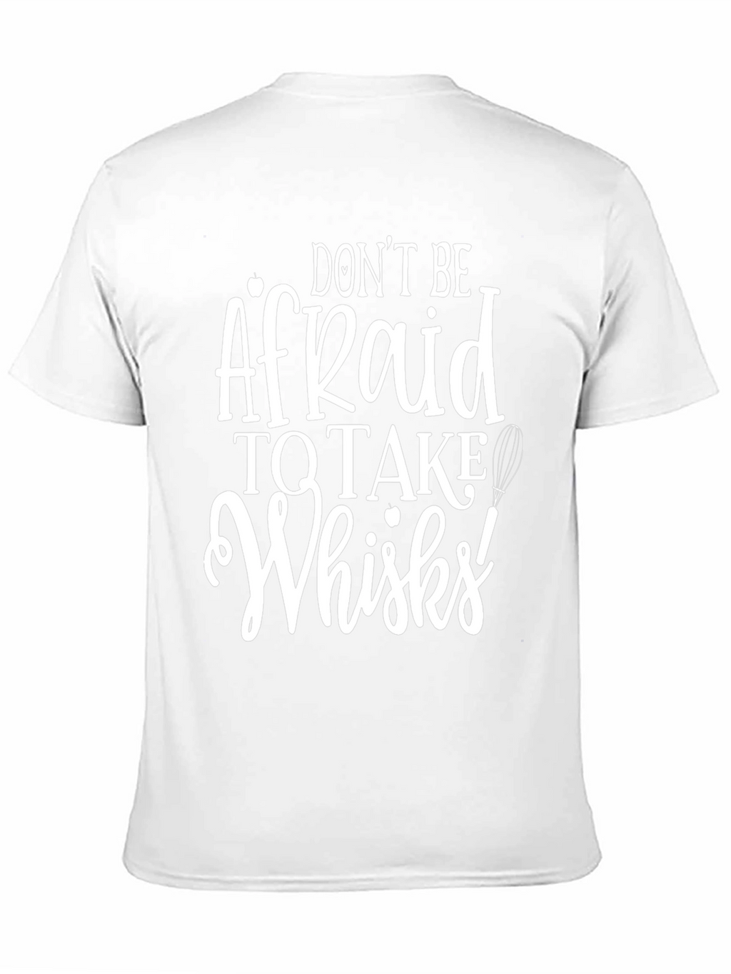 Dont Be Afraid to Take Whisks T-Shirt