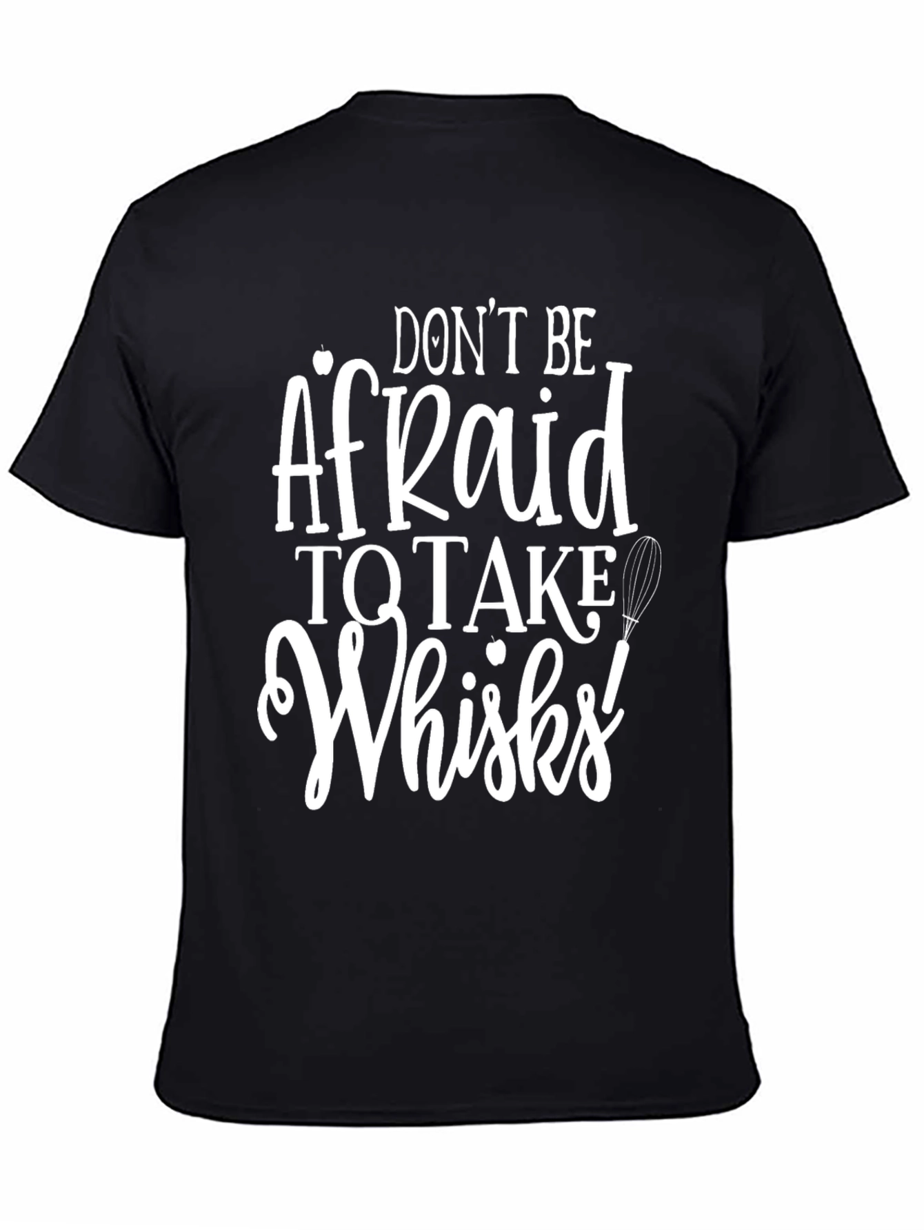 Dont Be Afraid to Take Whisks T-Shirt