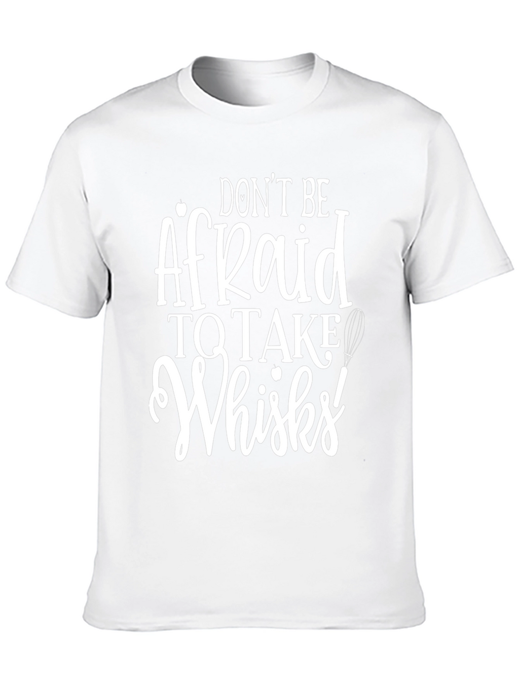 Dont Be Afraid to Take Whisks T-Shirt
