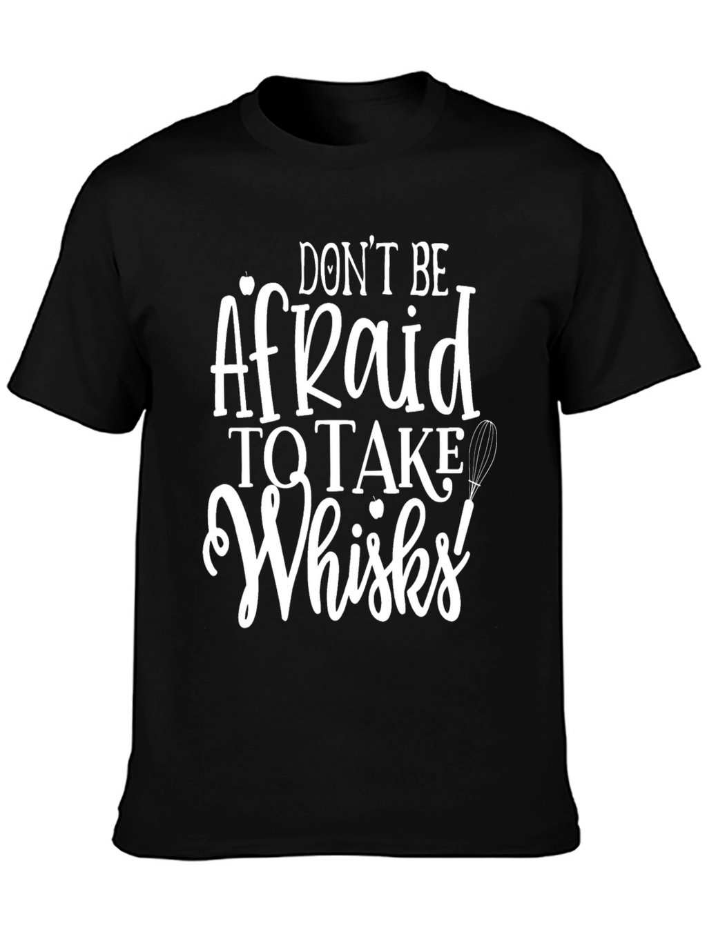 Dont Be Afraid to Take Whisks T-Shirt