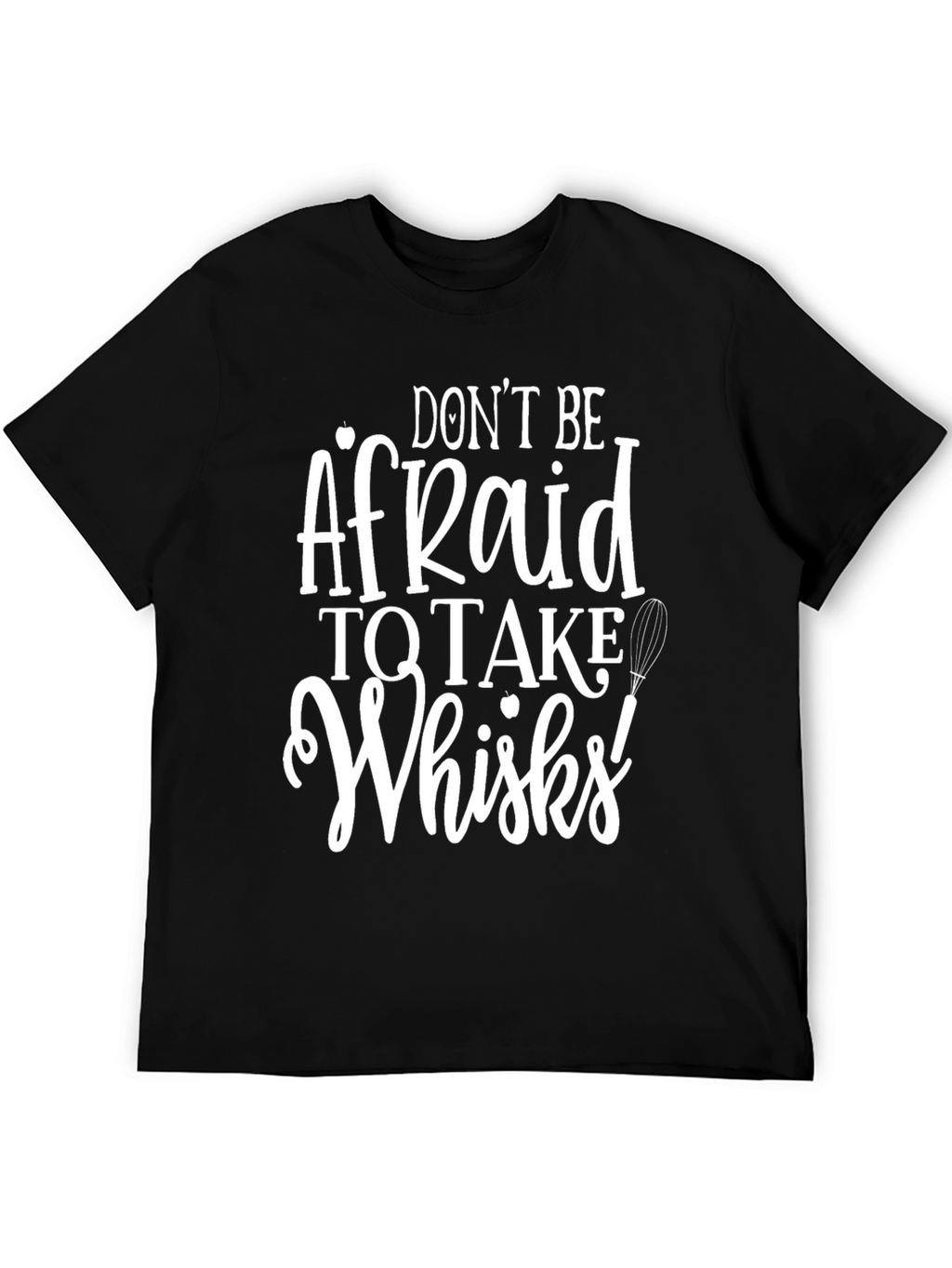 Dont Be Afraid to Take Whisks T-Shirt