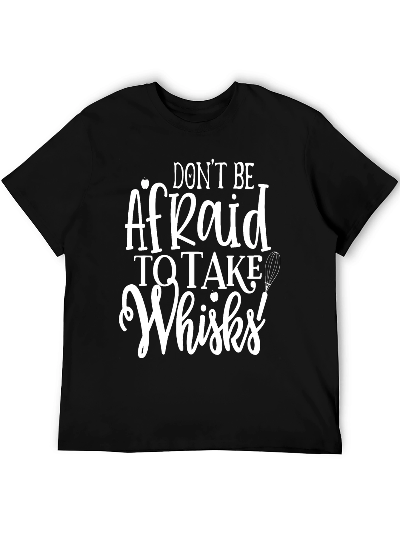 Dont Be Afraid to Take Whisks T-Shirt