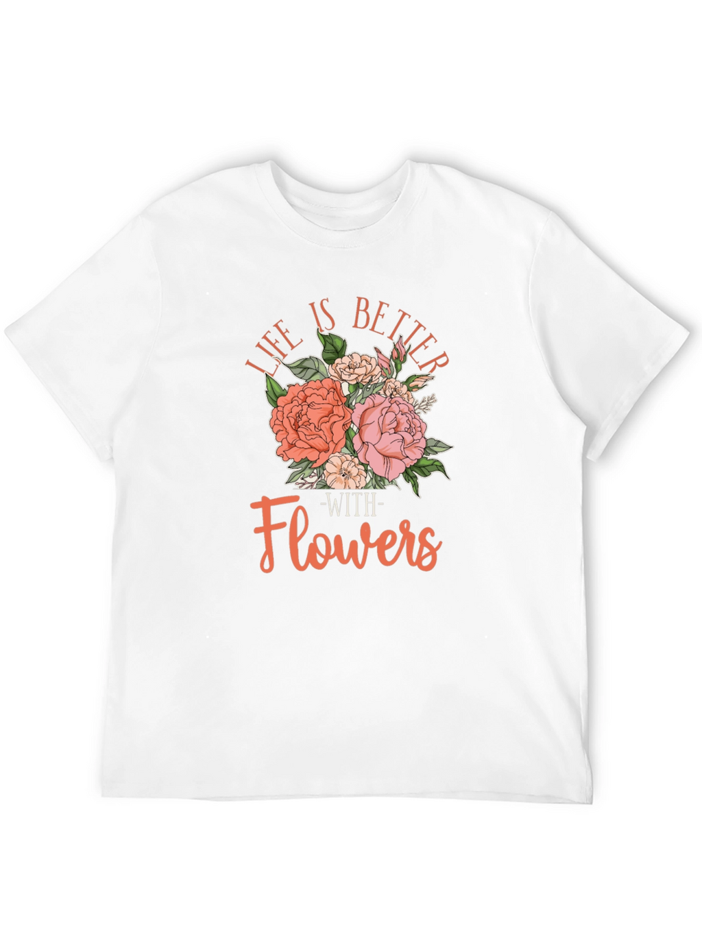 Life is Better With Flowers T-Shirt