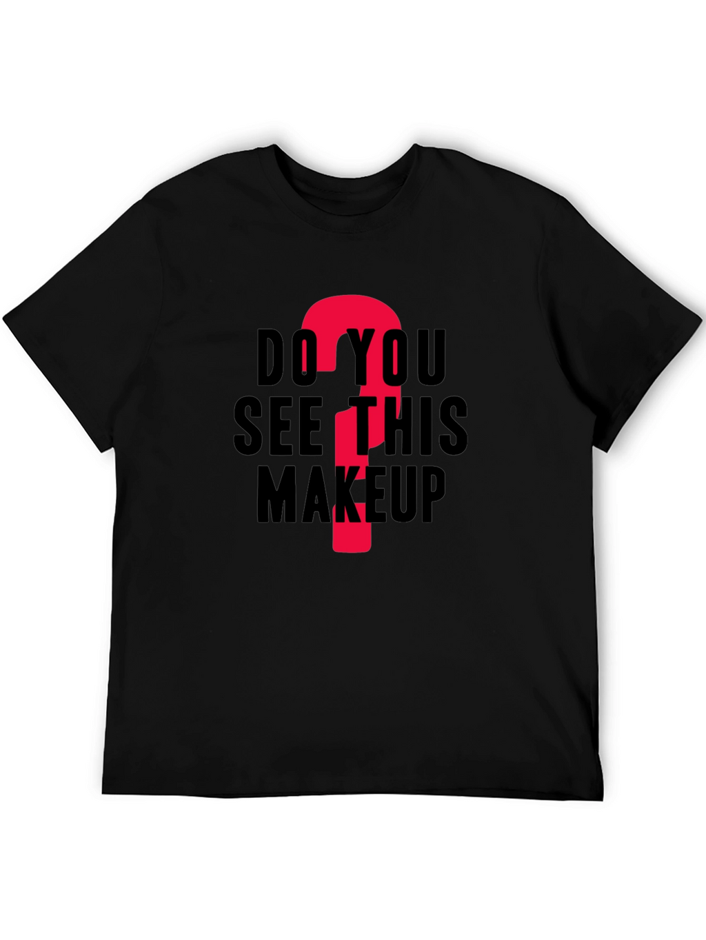 Do You See This Makeup? Funny Graphic T-Shirt