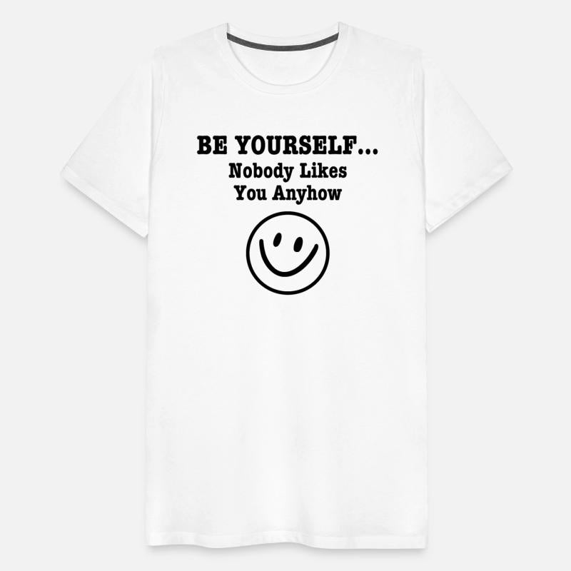 Be Yourself Nobody Likes You Anyhow