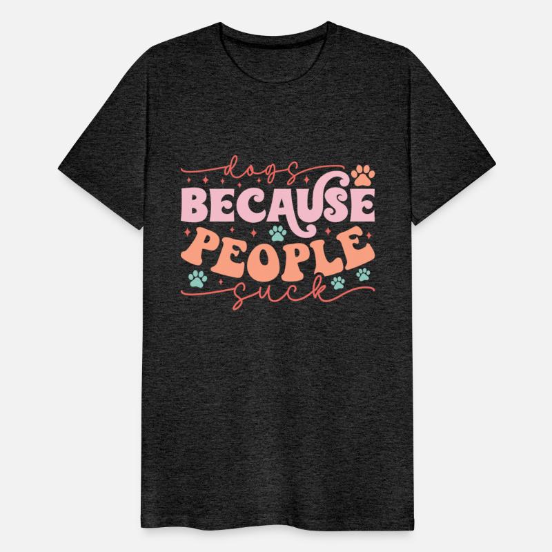 Dogs because people suck