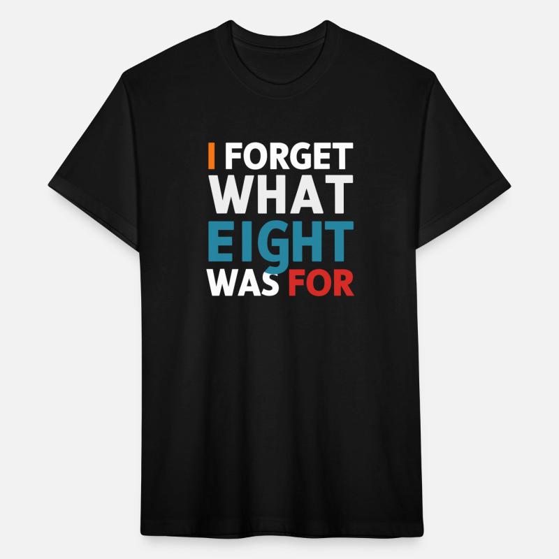 I Forget What Eight Was For - Funny Saying T-Shirt