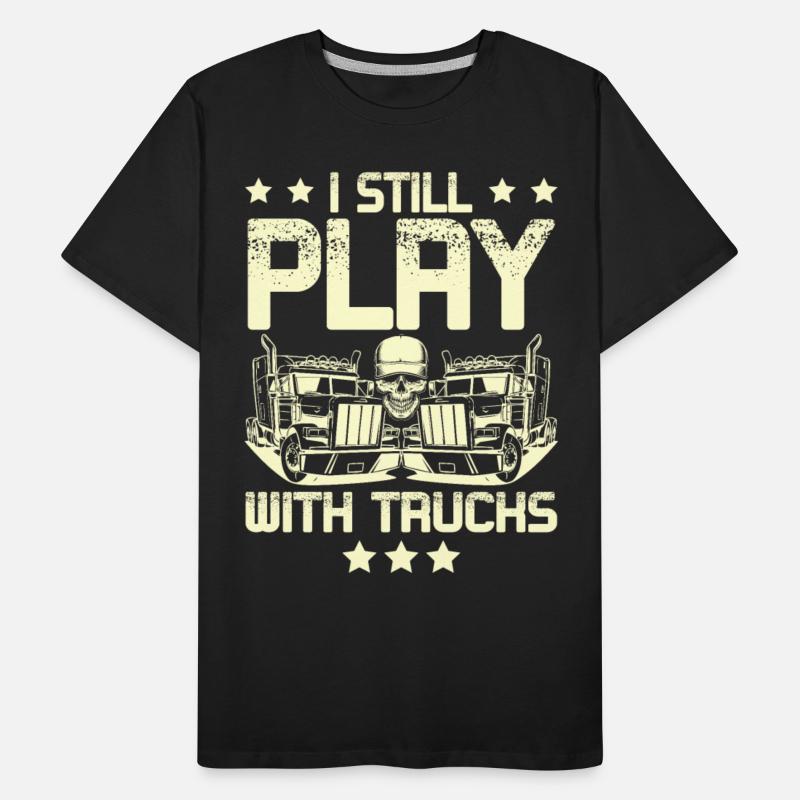 I Still Play With Trucks Trucker Truck Driver