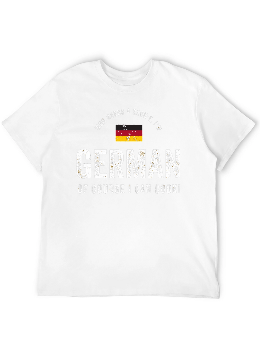 Funny German Cook T-Shirt - Who Needs a Recipe!