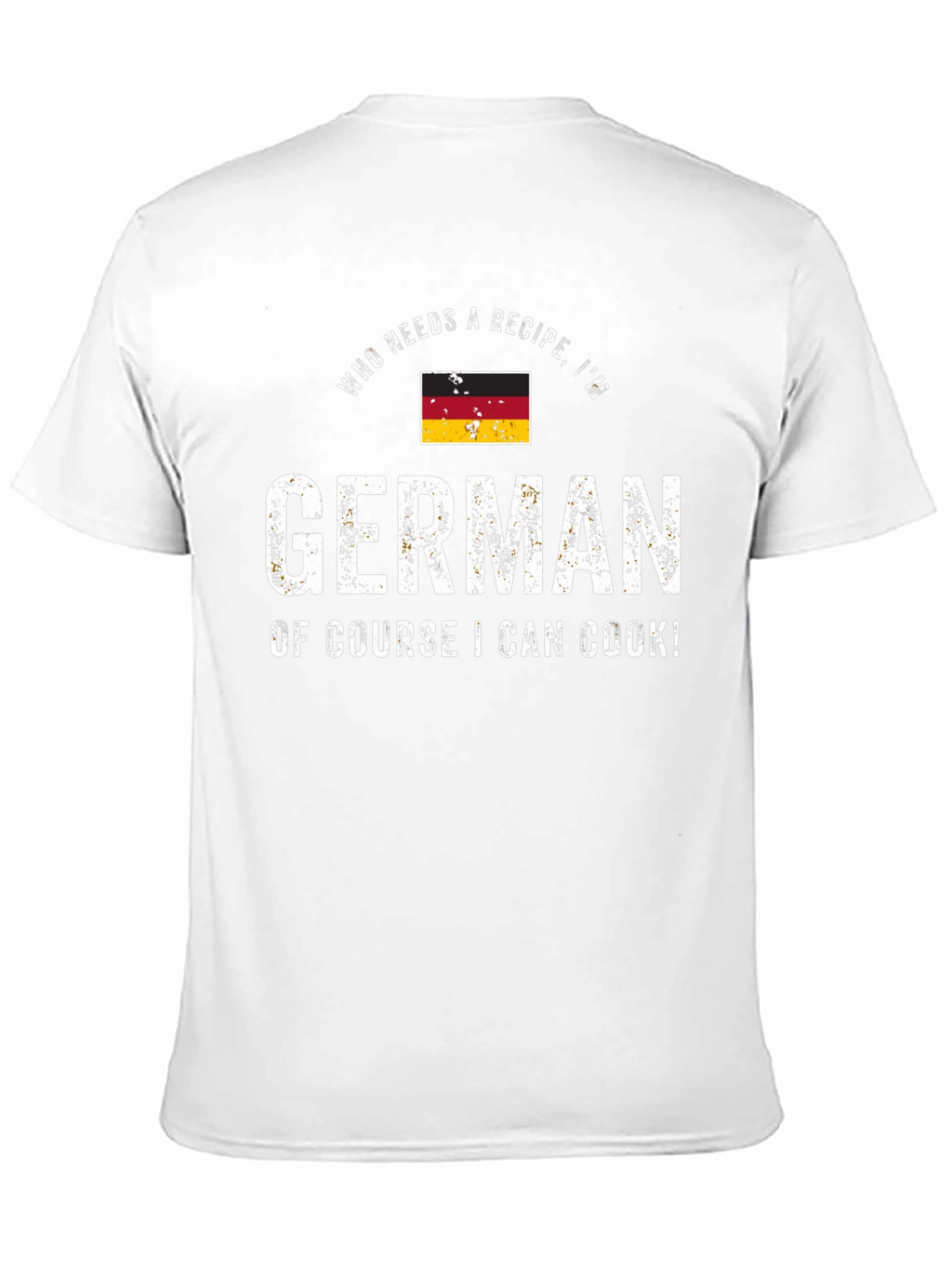 Funny German Cook T-Shirt - Who Needs a Recipe!