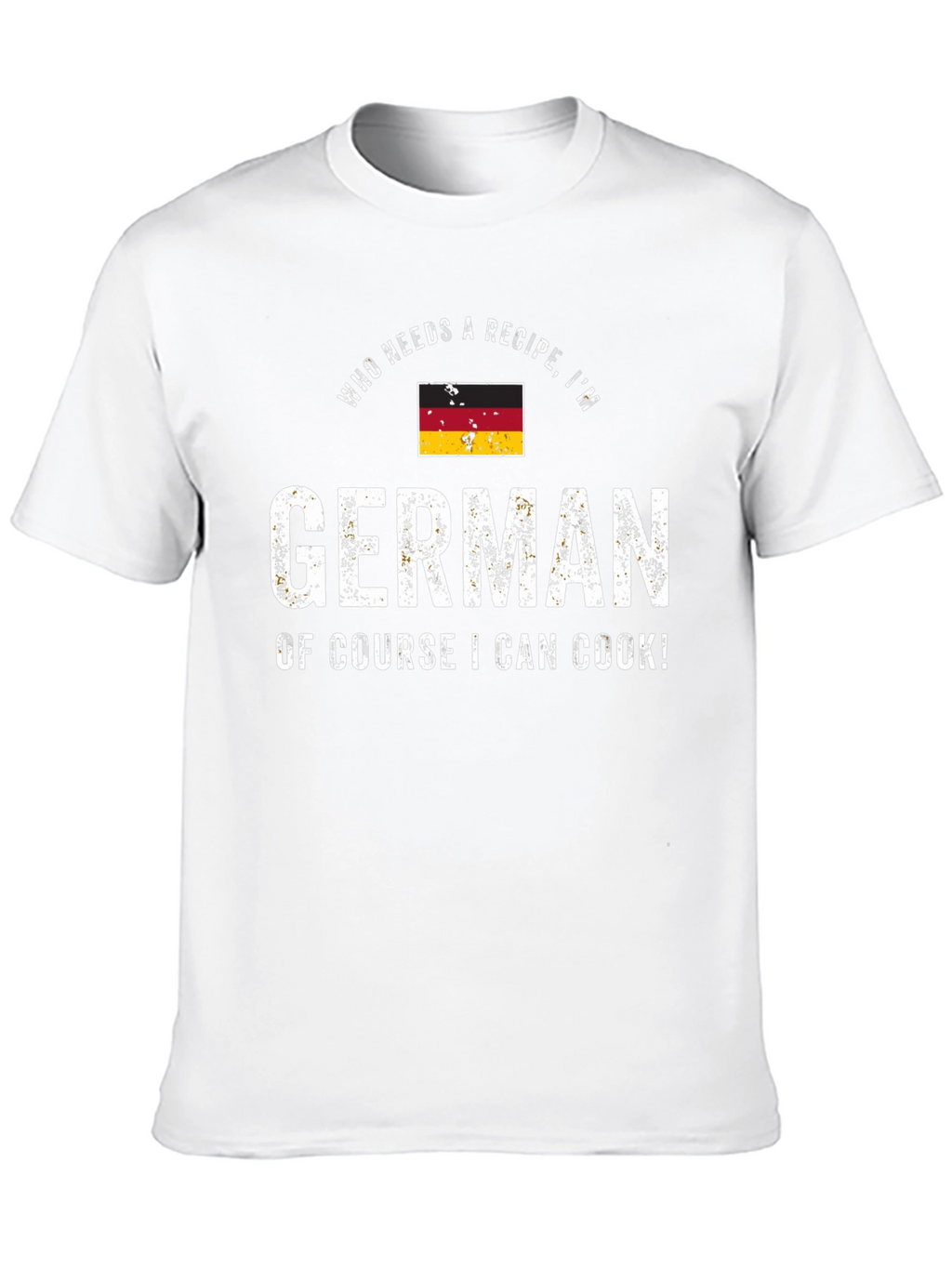 Funny German Cook T-Shirt - Who Needs a Recipe!