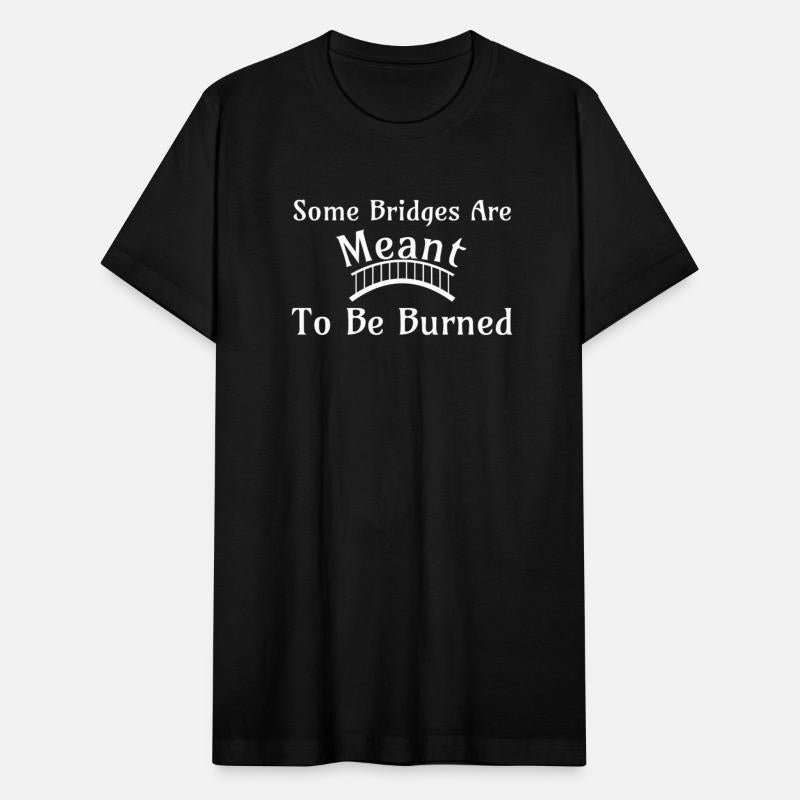 Some Bridges Are Meant to Be Burned Tshirt
