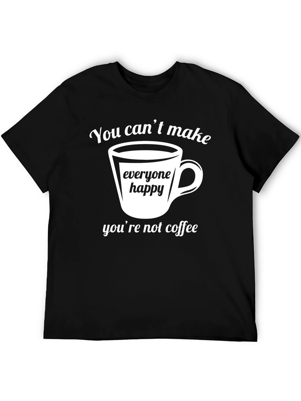 Coffee Lover T-Shirt - You Cant Make Everyone Happy