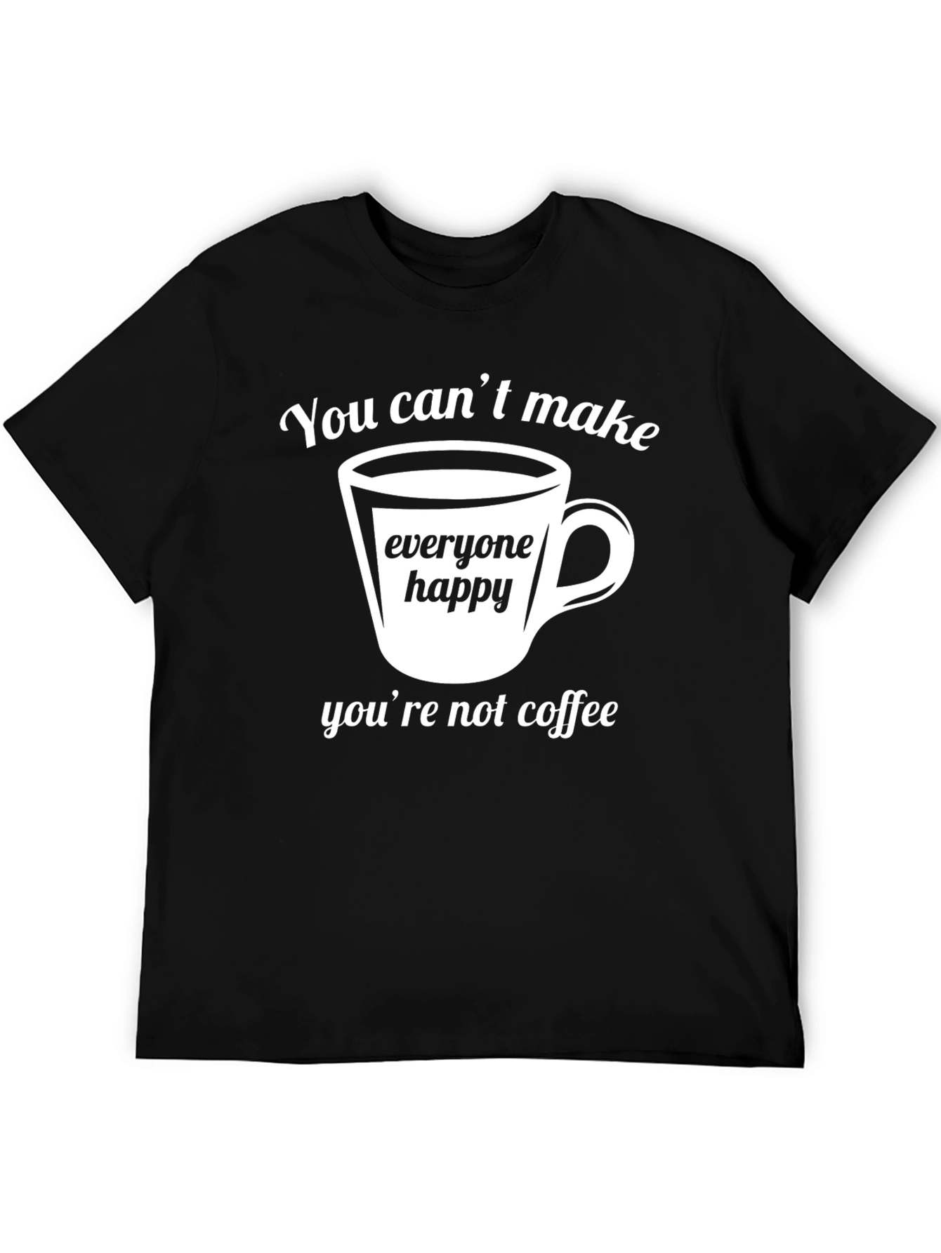 Coffee Lover T-Shirt - You Cant Make Everyone Happy