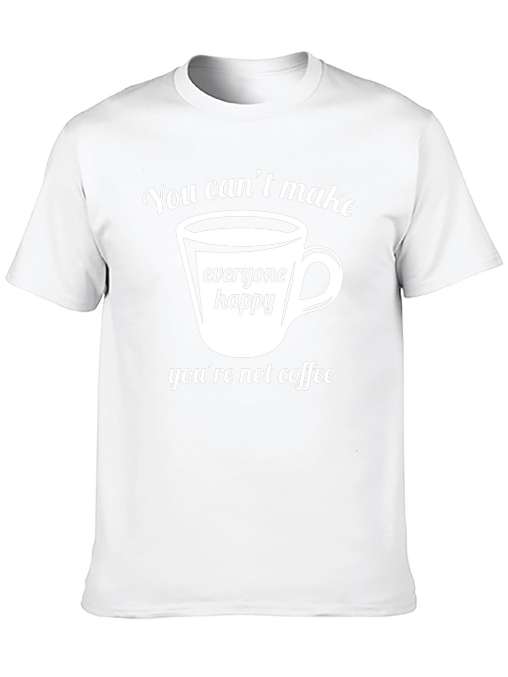 Coffee Lover T-Shirt - You Cant Make Everyone Happy