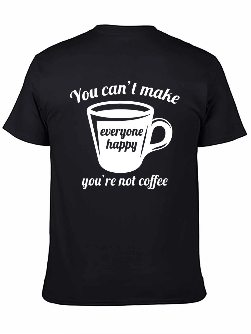 Coffee Lover T-Shirt - You Cant Make Everyone Happy